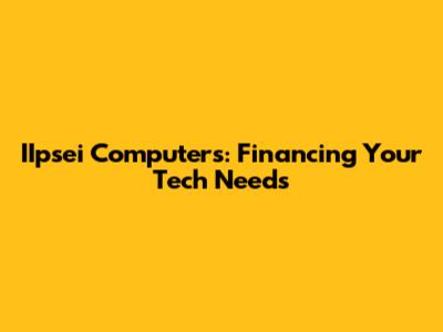 IIpsei Computers: Financing Your Tech Needs