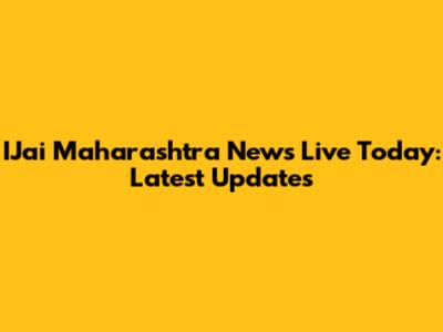 IJai Maharashtra News Live Today: Latest Updates