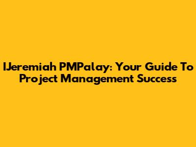 IJeremiah PMPalay: Your Guide To Project Management Success