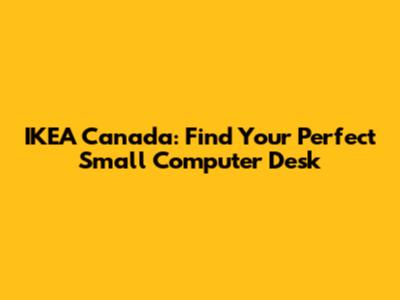 IKEA Canada: Find Your Perfect Small Computer Desk