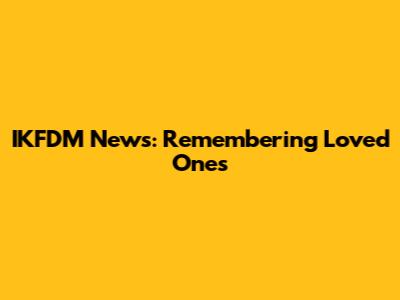 IKFDM News: Remembering Loved Ones
