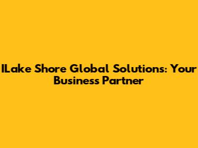 ILake Shore Global Solutions: Your Business Partner