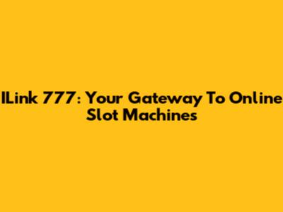 ILink 777: Your Gateway To Online Slot Machines