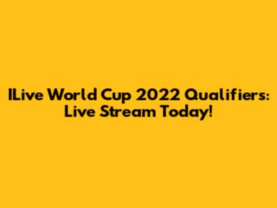 ILive World Cup 2022 Qualifiers: Live Stream Today!