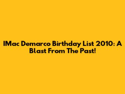 IMac Demarco Birthday List 2010: A Blast From The Past!