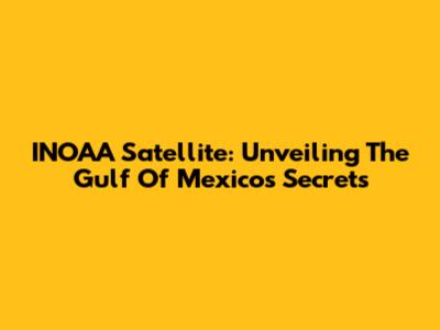 INOAA Satellite: Unveiling The Gulf Of Mexico's Secrets