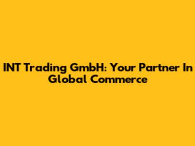 INT Trading GmbH: Your Partner In Global Commerce