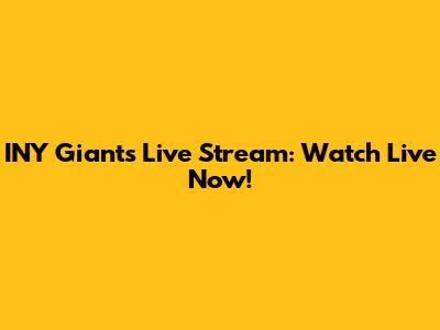 INY Giants Live Stream: Watch Live Now!