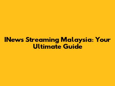 INews Streaming Malaysia: Your Ultimate Guide