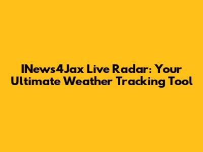 INews4Jax Live Radar: Your Ultimate Weather Tracking Tool