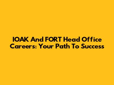 IOAK And FORT Head Office Careers: Your Path To Success