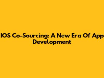 IOS Co-Sourcing: A New Era Of App Development