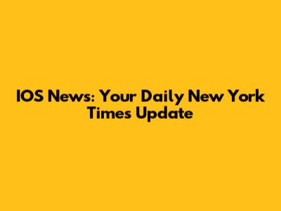IOS News: Your Daily New York Times Update