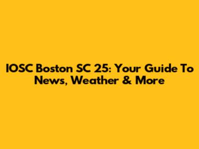 IOSC Boston SC 25: Your Guide To News, Weather & More