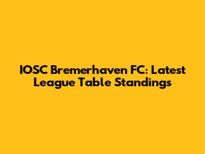 IOSC Bremerhaven FC: Latest League Table Standings