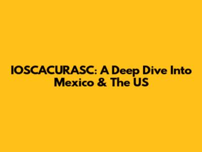 IOSCACURASC: A Deep Dive Into Mexico & The US