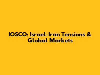 IOSCO: Israel-Iran Tensions & Global Markets