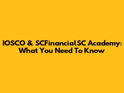 IOSCO & SCFinancialSC Academy: What You Need To Know