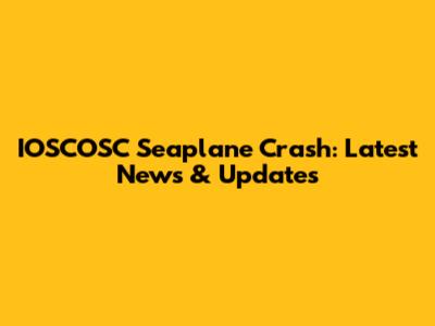 IOSCOSC Seaplane Crash: Latest News & Updates