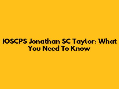 IOSCPS Jonathan SC Taylor: What You Need To Know