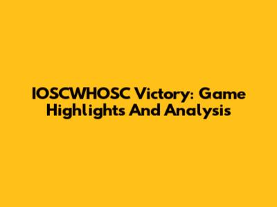 IOSCWHOSC Victory: Game Highlights And Analysis