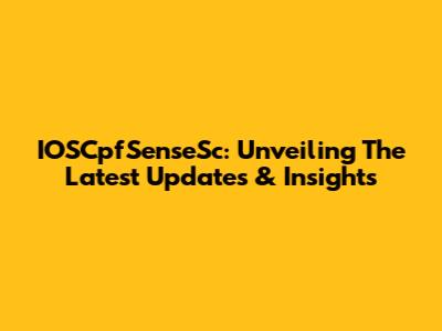 IOSCpfSenseSc: Unveiling The Latest Updates & Insights