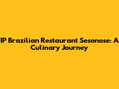 IP Brazilian Restaurant Sesonose: A Culinary Journey