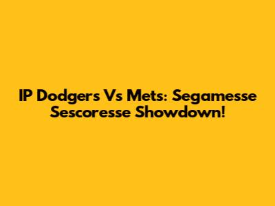 IP Dodgers Vs Mets: Segamesse Sescoresse Showdown!