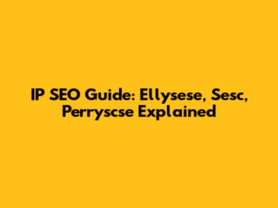 IP SEO Guide: Ellysese, Sesc, Perryscse Explained