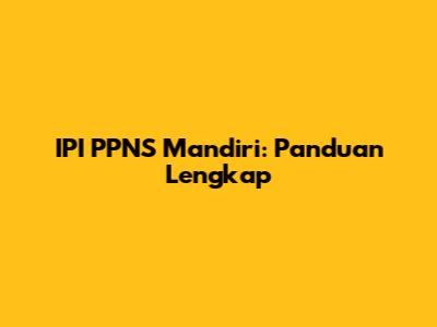 IPI PPNS Mandiri: Panduan Lengkap