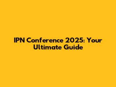 IPN Conference 2025: Your Ultimate Guide