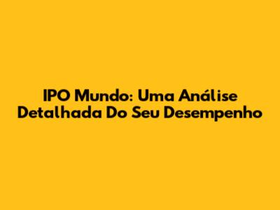 IPO Mundo: Uma Análise Detalhada Do Seu Desempenho