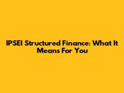 IPSEI Structured Finance: What It Means For You