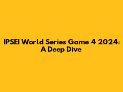 IPSEI World Series Game 4 2024: A Deep Dive