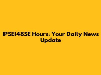 IPSEI48SE Hours: Your Daily News Update