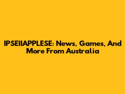 IPSEIIAPPLESE: News, Games, And More From Australia