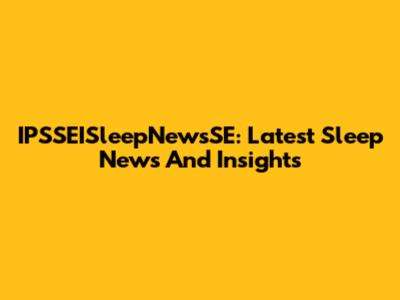 IPSSEISleepNewsSE: Latest Sleep News And Insights