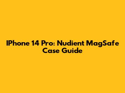 IPhone 14 Pro: Nudient MagSafe Case Guide