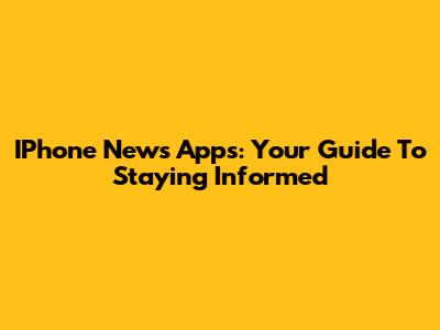 IPhone News Apps: Your Guide To Staying Informed