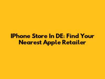 IPhone Store In DE: Find Your Nearest Apple Retailer