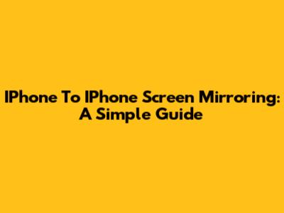 IPhone To IPhone Screen Mirroring: A Simple Guide