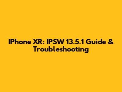 IPhone XR: IPSW 13.5.1 Guide & Troubleshooting