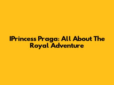 IPrincess Praga: All About The Royal Adventure