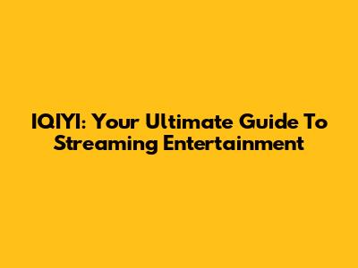 IQIYI: Your Ultimate Guide To Streaming Entertainment