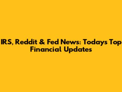 IRS, Reddit & Fed News: Today's Top Financial Updates