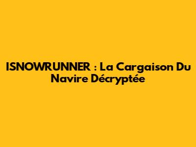 ISNOWRUNNER : La Cargaison Du Navire Décryptée