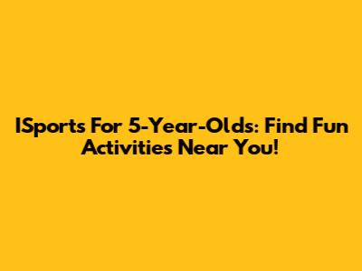 ISports For 5-Year-Olds: Find Fun Activities Near You!