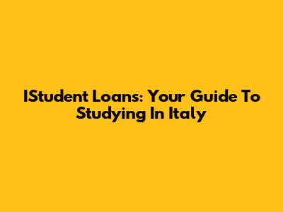 IStudent Loans: Your Guide To Studying In Italy