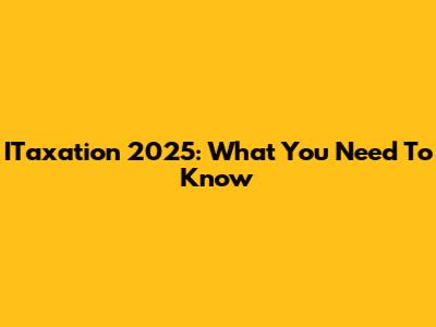 ITaxation 2025: What You Need To Know