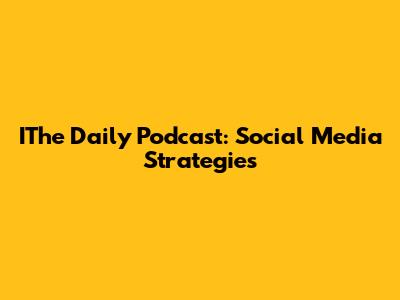IThe Daily Podcast: Social Media Strategies